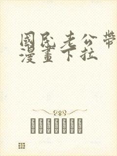 国民老公带回家漫画下拉