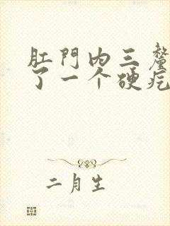 肛门内三厘米长了一个硬疙瘩是怎么回事