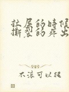 拉屎的时候肛门撕裂的疼出血怎么回事