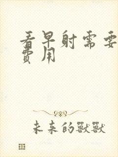 看早射需要多少费用