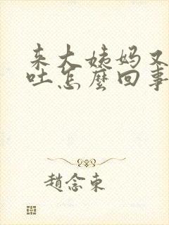 来大姨妈又拉又吐怎么回事