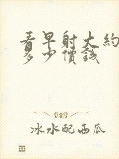 看早射大约要花多少价钱