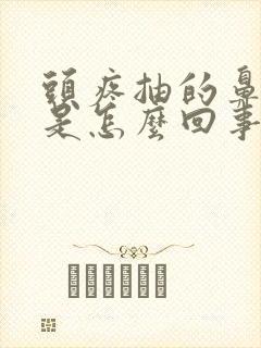 头疼抽的鼻子疼是怎么回事