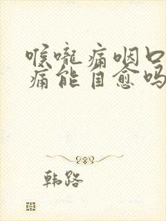 喉咙痛咽口水都痛能自愈吗