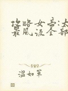 攻略女帝:太监最风流全部章节