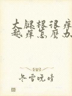 大腿根很痒越抓越痒怎么办