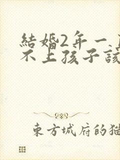 结婚2年一直怀不上孩子该怎么办