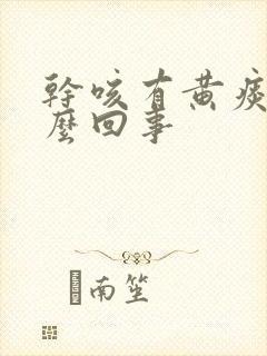 干咳有黄痰是怎么回事