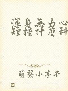 浑身无力心慌气短挂什么科