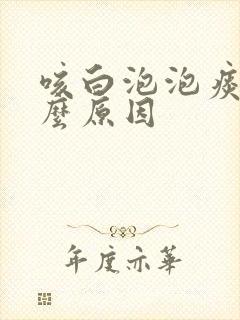 咳白泡泡痰是什么原因