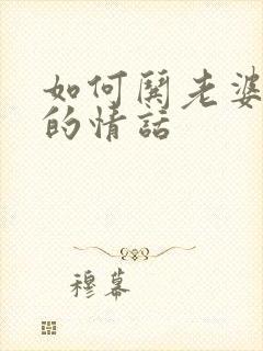 如何哄老婆开心的情话