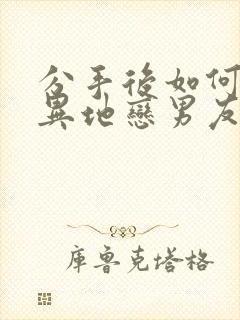 分手后如何挽回异地恋男友封面