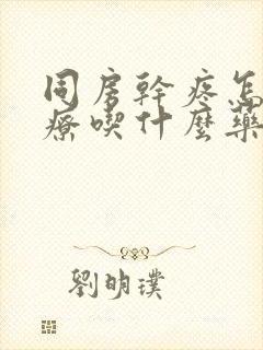 同房干疼怎么治疗吃什么药