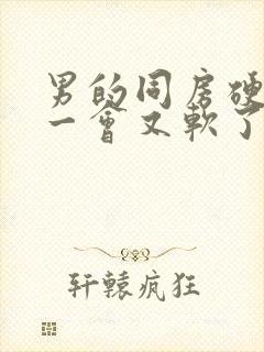 男的同房硬起来一会又软了封面