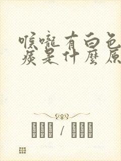 喉咙有白色的粘痰是什么原因