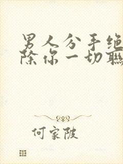 男人分手绝情删除你一切联系