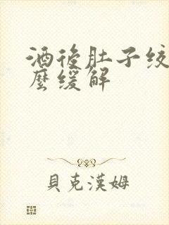 酒后肚子绞痛怎么缓解