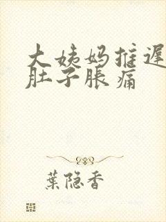 大姨妈推迟八天肚子胀痛