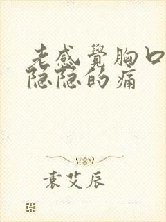 老感觉胸口有点隐隐的痛