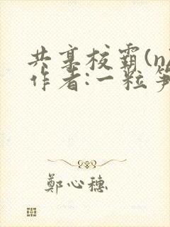 共享校霸(n)作者:一粒笋