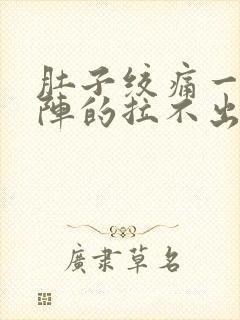 肚子绞痛一阵一阵的拉不出来