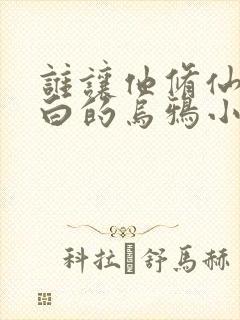 谁让他修仙的最白的乌鸦小说阅读