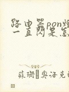 路由器pon灯一直闪是怎么回事