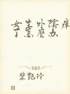 女生外阴痒痛肿了怎么办