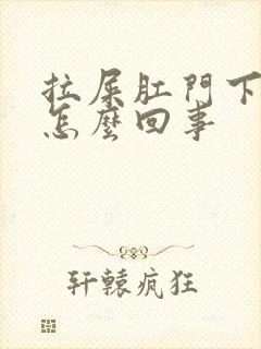 拉屎肛门下坠疼怎么回事