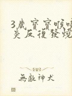 3岁宝宝喉咙发炎反复发烧怎么办