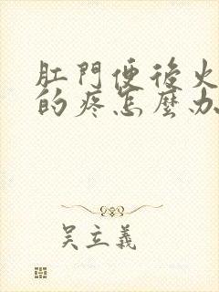 肛门便后火辣辣的疼怎么办