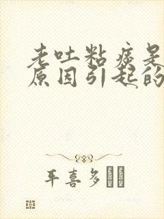 老吐粘痰是什么原因引起的