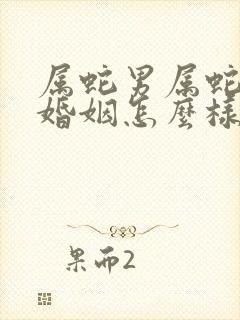 属蛇男属蛇女的婚姻怎么样