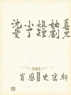 沈小姐她真的不爱了短剧免费观看