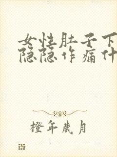 女性肚子下腹部隐隐作痛什么原因