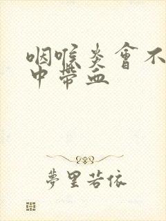 咽喉炎会不会痰中带血