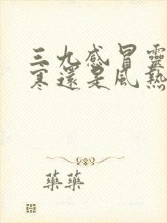 三九感冒灵治风寒还是风热感冒