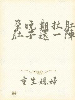 孕晚期拉肚子,肚子还一阵阵绞痛怎么办