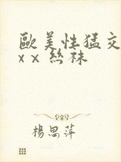 欧美性猛交xxxⅹ丝袜