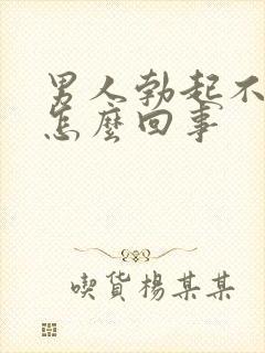 男人勃起不坚是怎么回事