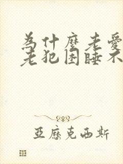 为什么老爱睡觉老犯困睡不醒