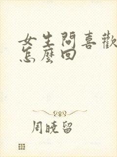 女生问喜欢我啥怎么回