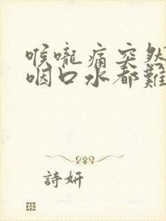 喉咙痛突然疼得咽口水都难封面