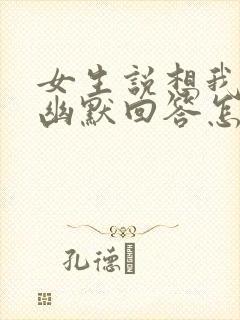 女生说想我干嘛幽默回答怎么回复