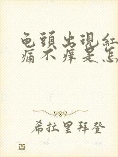 龟头出现红斑不痛不痒是怎么引起的