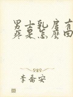 男士乳房有肿块疼是怎么回事