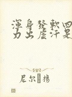 浑身发软四肢无力出虚汗是怎么回事