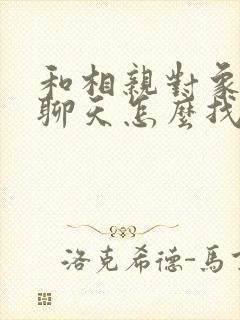 和相亲对象微信聊天怎么找话题