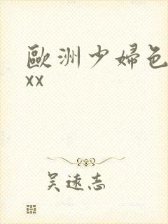 欧洲少妇色xxxx