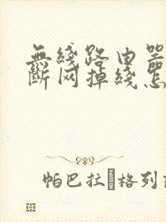 无线路由器老是断网掉线怎么办